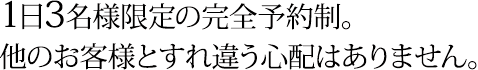 1日3名様限定の完全予約制。他のお客様とすれ違う心配はありません。